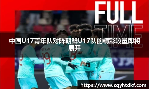 中国U17青年队对阵朝鲜U17队的精彩较量即将展开