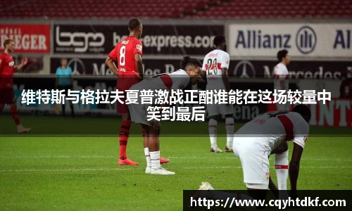 维特斯与格拉夫夏普激战正酣谁能在这场较量中笑到最后